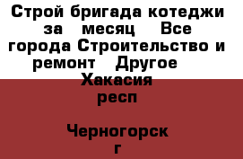 Строй.бригада котеджи за 1 месяц. - Все города Строительство и ремонт » Другое   . Хакасия респ.,Черногорск г.